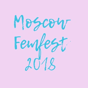 Moscow Femfest 2018: фестиваль о феминизме, гендерном равенстве и свободе выбора