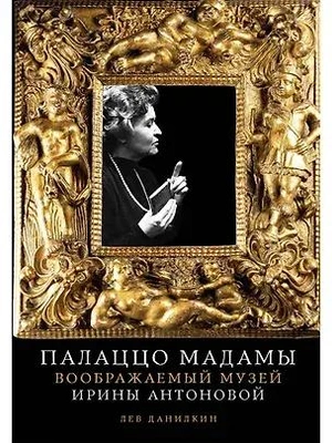 Лев Данилкин. «Палаццо Мадамы. Воображаемый музей Ирины Антоновой». Издательство «Альпина нон-фикшн».