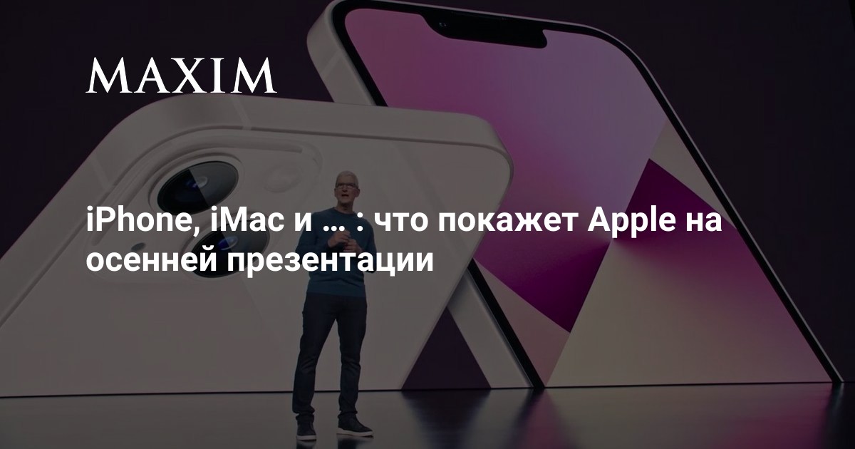 iPhone, iMac и… Что покажет Apple на осенней презентации | MAXIM