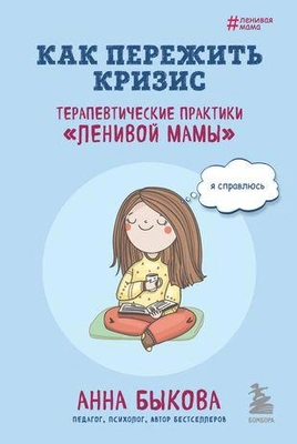 Анна Быкова. Как пережить кризис. Терапевтические практики «ленивой мамы»