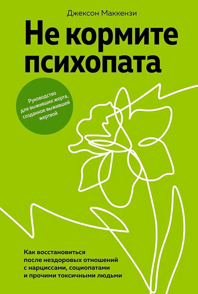 Книга «Не кормите психопата: Как восстановиться после нездоровых отношений с нарциссами, социопатами и прочими токсичными людьми» • Маккензи Дж.