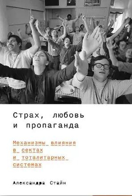 Александра Стайн «Страх, любовь и пропаганда. Механизмы влияния в сектах и тоталитарных системах»