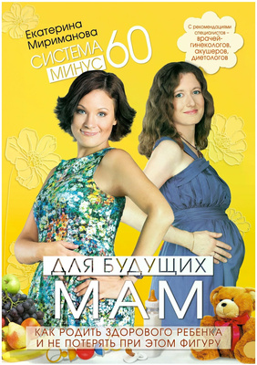 Мириманова Екатерина Валерьевна «Система минус 60 для будущих мам. Как родить здорового ребенка и не потерять при этом фигуру»