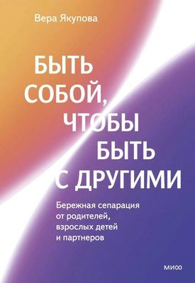 Вера Якупова «Быть собой, чтобы быть с другими: бережная сепарация от родителей, взрослых детей и партнеров»