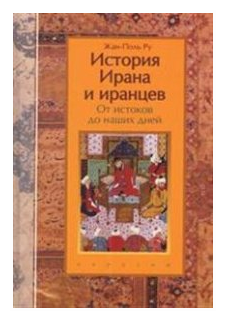 Ру Жан-Поль. История Ирана и иранцев: От истоков до наших дней