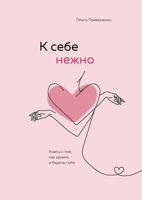 Ольга Примаченко «К себе нежно. Книга о том, как ценить и беречь себя»