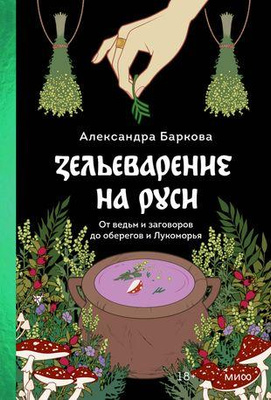 Александра Баркова «Зельеварение на Руси. От ведьм и заговоров до оберегов и Лукоморья»