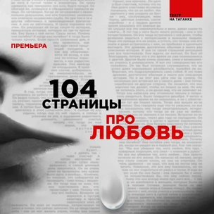 «104 страницы про любовь»: о чем новый спектакль Театра на Таганке (и почему его стоит посмотреть)