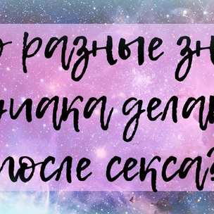 Что разные знаки зодиака делают после секса?