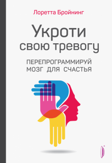 «Укроти свою тревогу. Перепрограммируй мозг для счастья» — Лоретта Бройнинг