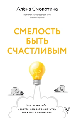 Алена Смокотина «Смелость быть собой. Как ценить себя и выстраивать свою жизнь так, как хочется именно вам» (АСТ, 2025)