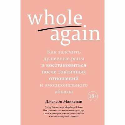 Джексон Маккензи «Whole again. Как залечить душевные раны и восстановиться после токсичных отношений и эмоционального абьюза»