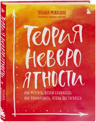 7. «Теория невероятности. Как мечтать, чтобы сбывалось, как планировать, чтобы достигалось»